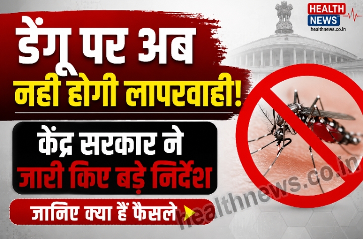 डेंगू पर अब नहीं होगी लापरवाही! केंद्र सरकार ने जारी किए बड़े निर्देश, जानिए क्या हैं फैसले